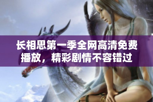 長相思第一季全網(wǎng)高清免費播放，精彩劇情不容錯過