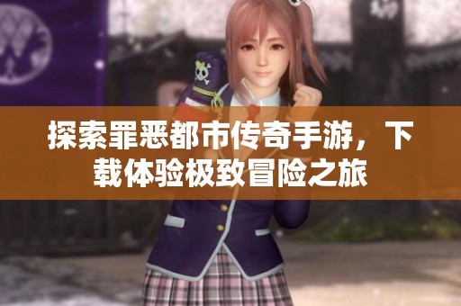 探索罪惡都市傳奇手游，下載體驗極致冒險之旅