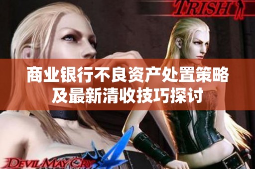 商業(yè)銀行不良資產(chǎn)處置策略及最新清收技巧探討