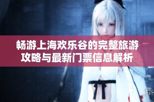 暢游上海歡樂(lè)谷的完整旅游攻略與最新門(mén)票信息解析
