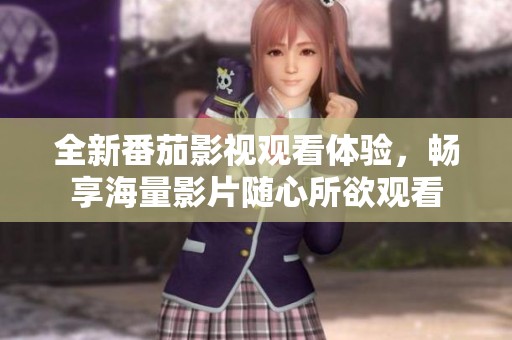 全新番茄影視觀看體驗<div   id=