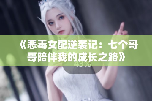 《惡毒女配逆襲記：七個(gè)哥哥陪伴我的成長(zhǎng)之路》