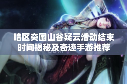 暗區(qū)突圍山谷疑云活動(dòng)結(jié)束時(shí)間揭秘及奇跡手游推薦