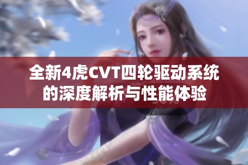 全新4虎CVT四輪驅(qū)動系統(tǒng)的深度解析與性能體驗(yàn)