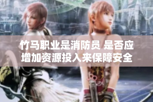 竹馬職業(yè)是消防員 是否應(yīng)增加資源投入來保障安全