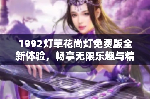 1992燈草花尚燈免費版全新體驗，暢享無限樂趣與精彩