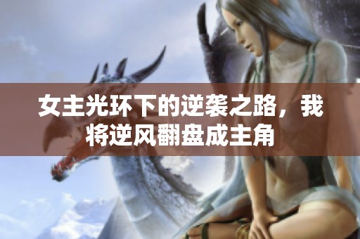 女主光環(huán)下的逆襲之路，我將逆風(fēng)翻盤成主角