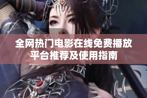 全網(wǎng)熱門電影在線免費播放平臺推薦及使用指南