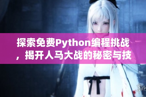 探索免費(fèi)Python編程挑戰(zhàn)，揭開人馬大戰(zhàn)的秘密與技巧