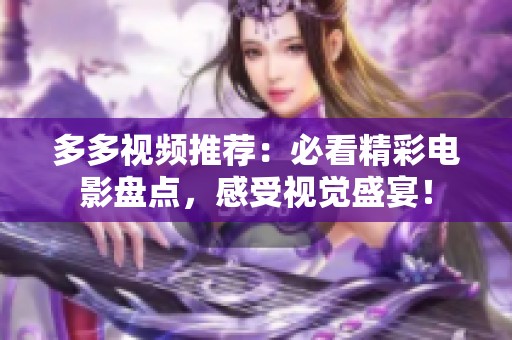 多多視頻推薦：必看精彩電影盤(pán)點(diǎn)，感受視覺(jué)盛宴！