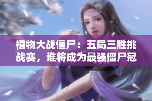 植物大戰(zhàn)僵尸：五局三勝挑戰(zhàn)賽<div   id=