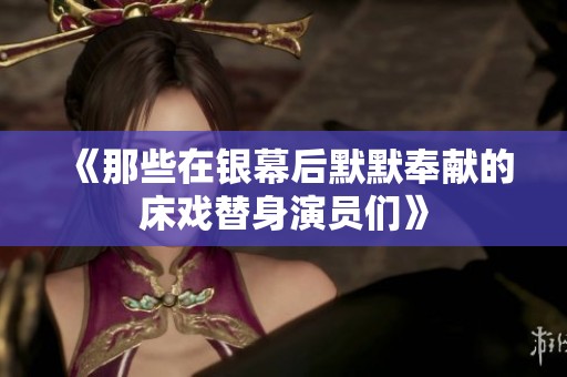 《那些在銀幕后默默奉獻(xiàn)的床戲替身演員們》