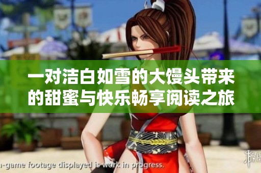 一對潔白如雪的大饅頭帶來的甜蜜與快樂暢享閱讀之旅