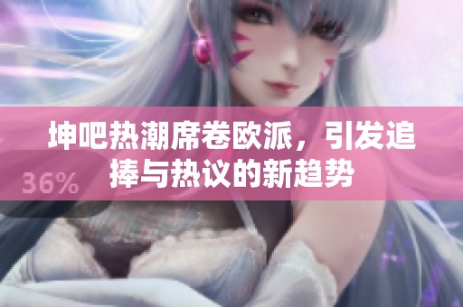 坤吧熱潮席卷歐派，引發(fā)追捧與熱議的新趨勢