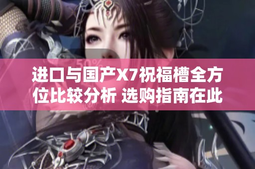 進(jìn)口與國產(chǎn)X7祝福槽全方位比較分析 選購指南在此