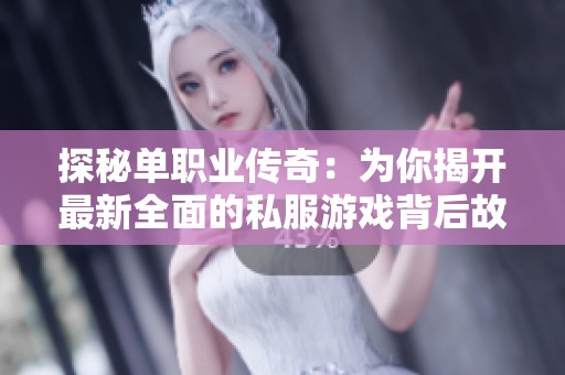 探秘單職業(yè)傳奇：為你揭開最新全面的私服游戲背后故事