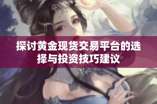 探討黃金現(xiàn)貨交易平臺(tái)的選擇與投資技巧建議