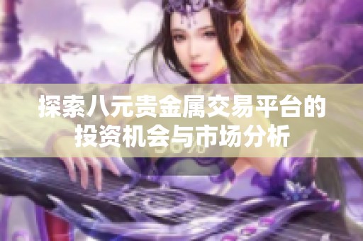 探索八元貴金屬交易平臺的投資機(jī)會與市場分析