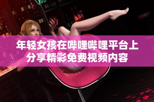 年輕女孩在嗶哩嗶哩平臺上分享精彩免費(fèi)視頻內(nèi)容