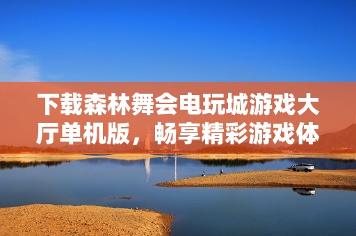 下載森林舞會電玩城游戲大廳單機(jī)版，暢享精彩游戲體驗(yàn)！