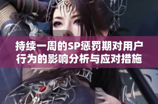 持續(xù)一周的SP懲罰期對(duì)用戶行為的影響分析與應(yīng)對(duì)措施
