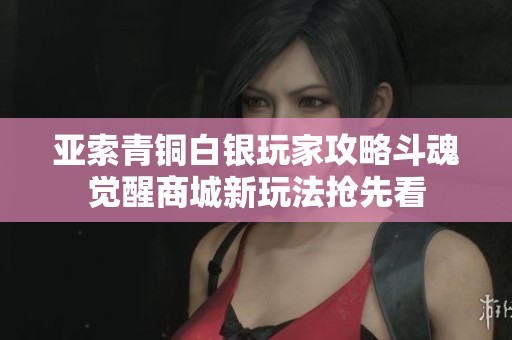 亞索青銅白銀玩家攻略斗魂覺醒商城新玩法搶先看