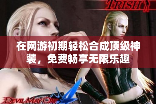 在網(wǎng)游初期輕松合成頂級神裝，免費暢享無限樂趣