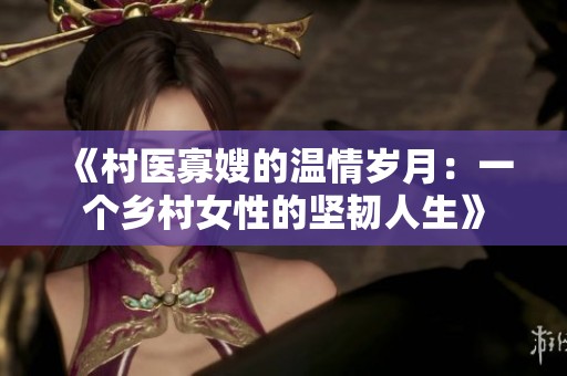 《村醫(yī)寡嫂的溫情歲月：一個鄉(xiāng)村女性的堅韌人生》