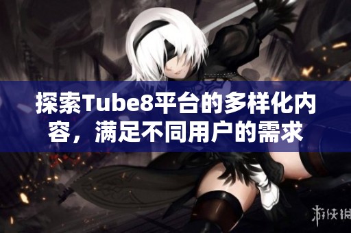 探索Tube8平臺(tái)的多樣化內(nèi)容<div   id=