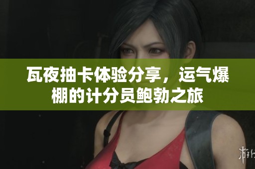 瓦夜抽卡體驗(yàn)分享，運(yùn)氣爆棚的計(jì)分員鮑勃之旅