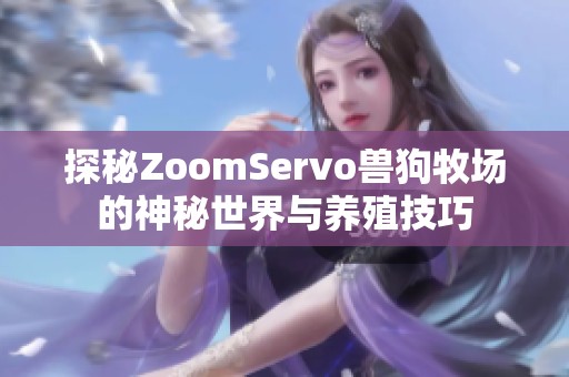探秘ZoomServo獸狗牧場的神秘世界與養(yǎng)殖技巧