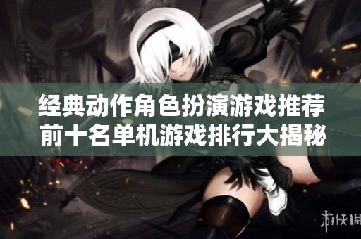 經(jīng)典動作角色扮演游戲推薦 前十名單機游戲排行大揭秘