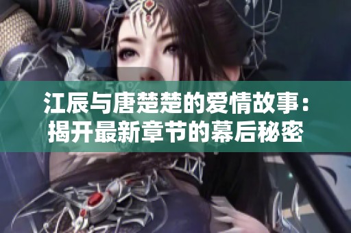 江辰與唐楚楚的愛情故事：揭開最新章節(jié)的幕后秘密