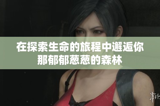在探索生命的旅程中邂逅你那郁郁蔥蔥的森林