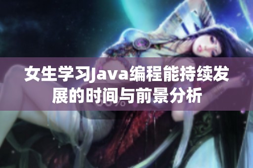 女生學(xué)習(xí)Java編程能持續(xù)發(fā)展的時(shí)間與前景分析