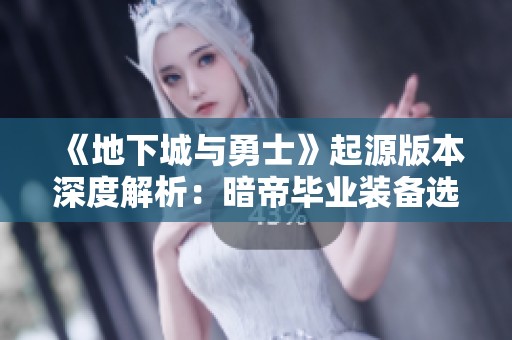 《地下城與勇士》起源版本深度解析：暗帝畢業(yè)裝備選擇全面攻略