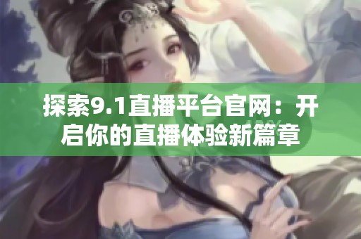 探索9.1直播平臺官網(wǎng)：開啟你的直播體驗新篇章