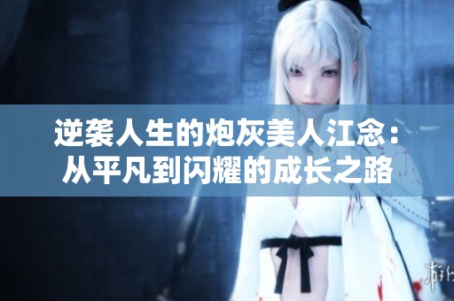 逆襲人生的炮灰美人江念：從平凡到閃耀的成長之路