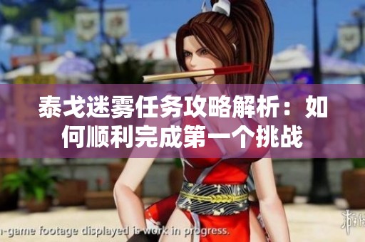 泰戈迷霧任務(wù)攻略解析：如何順利完成第一個(gè)挑戰(zhàn)
