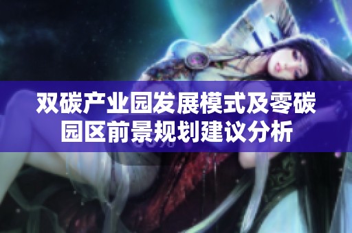 雙碳產(chǎn)業(yè)園發(fā)展模式及零碳園區(qū)前景規(guī)劃建議分析