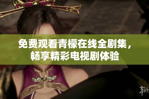 免費(fèi)觀看青檬在線全劇集，暢享精彩電視劇體驗(yàn)