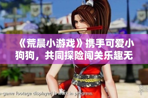 《荒晨小游戲》攜手可愛小狗狗，共同探險闖關(guān)樂趣無窮