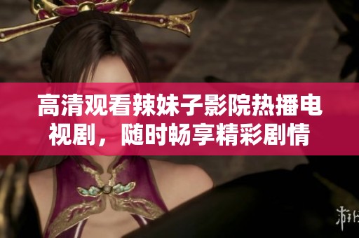 高清觀看辣妹子影院熱播電視劇<div   id=