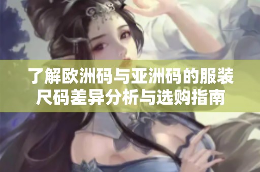 了解歐洲碼與亞洲碼的服裝尺碼差異分析與選購(gòu)指南