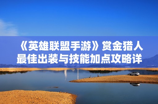 《英雄聯(lián)盟手游》賞金獵人最佳出裝與技能加點(diǎn)攻略詳解
