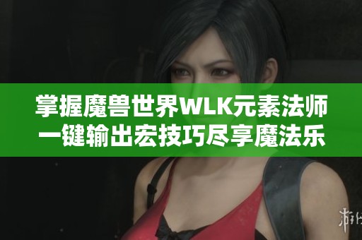 掌握魔獸世界WLK元素法師一鍵輸出宏技巧盡享魔法樂趣