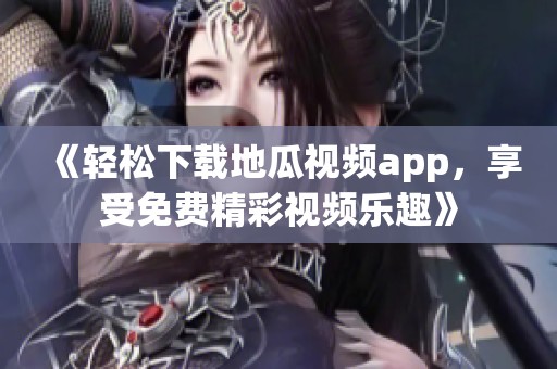 《輕松下載地瓜視頻app，享受免費精彩視頻樂趣》