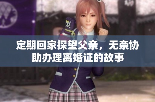 定期回家探望父親，無奈協(xié)助辦理離婚證的故事