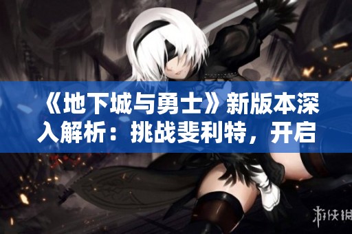 《地下城與勇士》新版本深入解析：挑戰(zhàn)斐利特，開啟裝備獲取新路徑