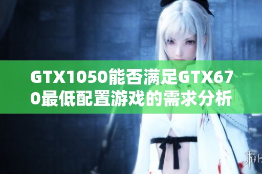 GTX1050能否滿(mǎn)足GTX670最低配置游戲的需求分析